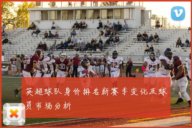 英超球队身价排名新赛季变化及球员市场分析