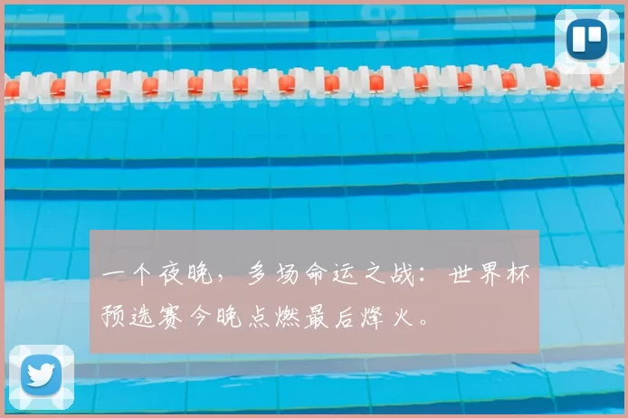 一个夜晚,多场命运之战:世界杯预选赛今晚点燃最后烽火。
