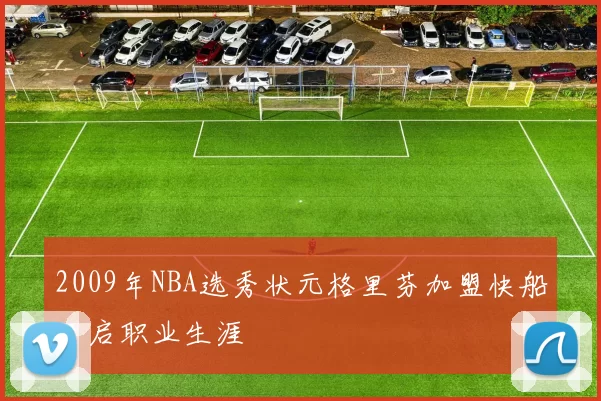 2009年NBA选秀状元格里芬加盟快船开启职业生涯