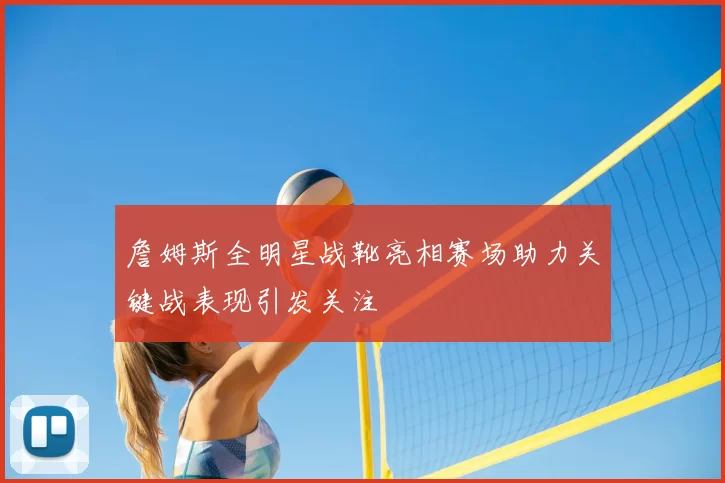 詹姆斯全明星战靴亮相赛场助力关键战表现引发关注