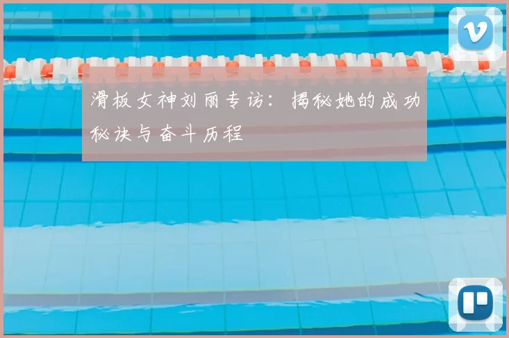 滑板女神刘丽专访：揭秘她的成功秘诀与奋斗历程