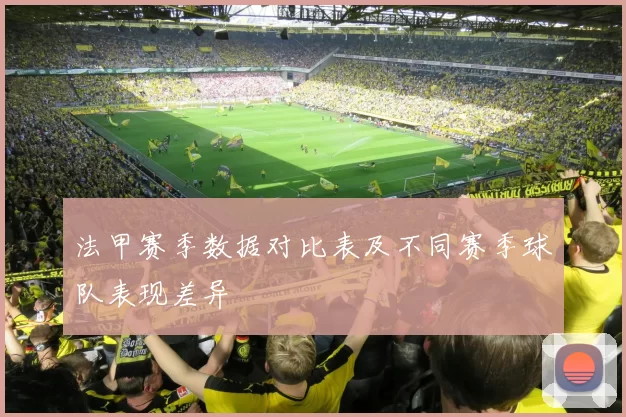 法甲赛季数据对比表及不同赛季球队表现差异