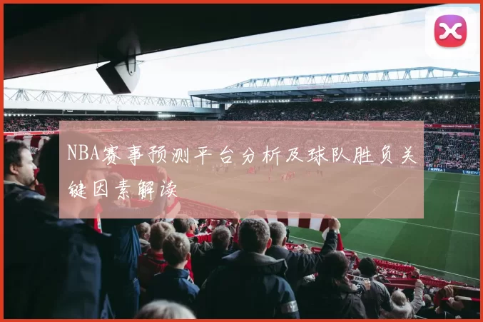 NBA赛事预测平台分析及球队胜负关键因素解读