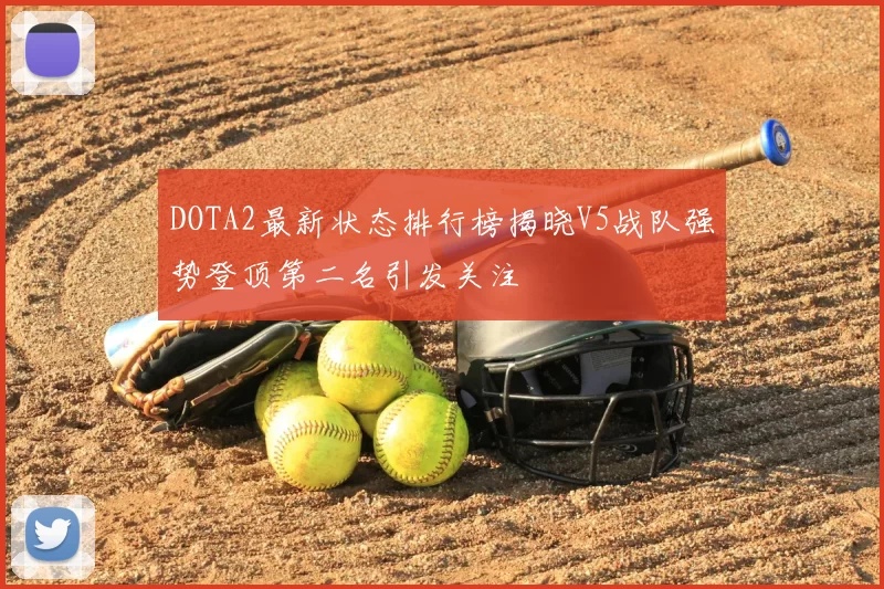DOTA2最新状态排行榜揭晓V5战队强势登顶第二名引发关注