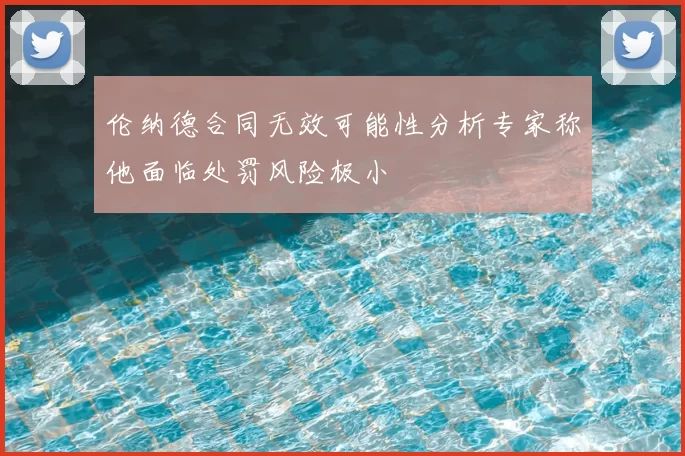 伦纳德合同无效可能性分析专家称他面临处罚风险极小