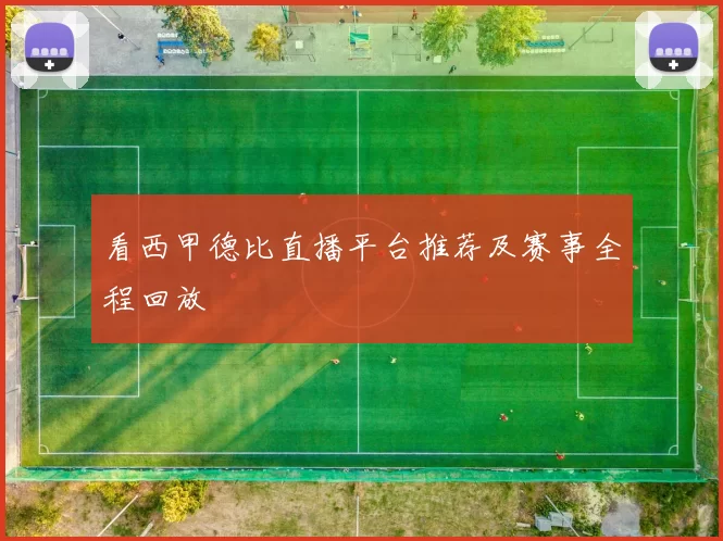 看西甲德比直播平台推荐及赛事全程回放