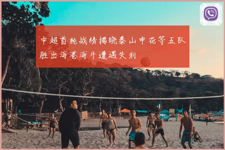 中超首轮战绩揭晓泰山申花等五队胜出海港海牛遭遇失利