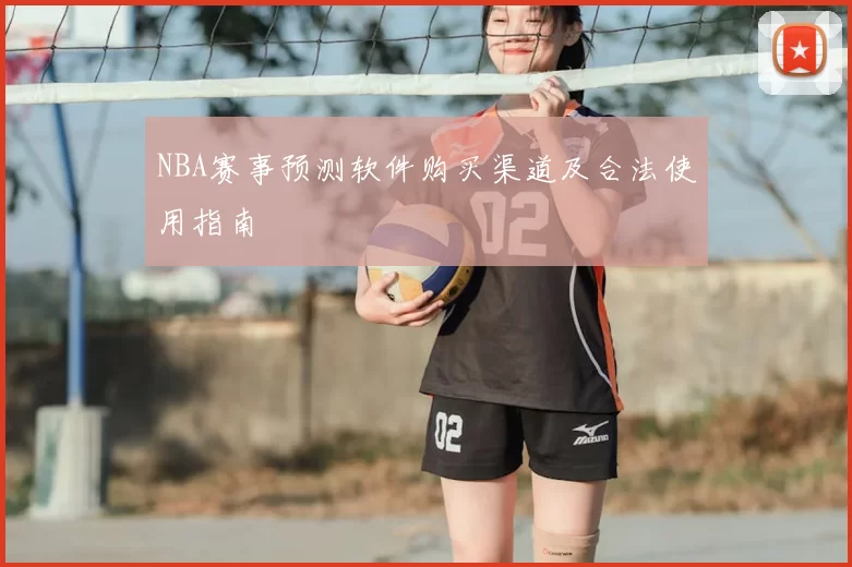 NBA赛事预测软件购买渠道及合法使用指南