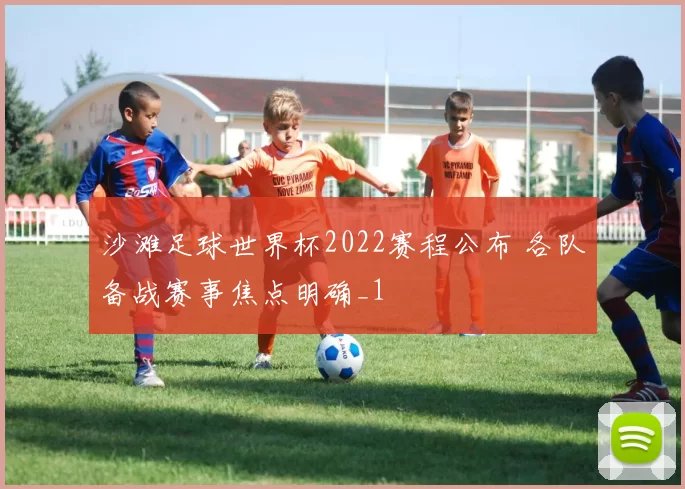 沙滩足球世界杯2022赛程公布 各队备战赛事焦点明确_1