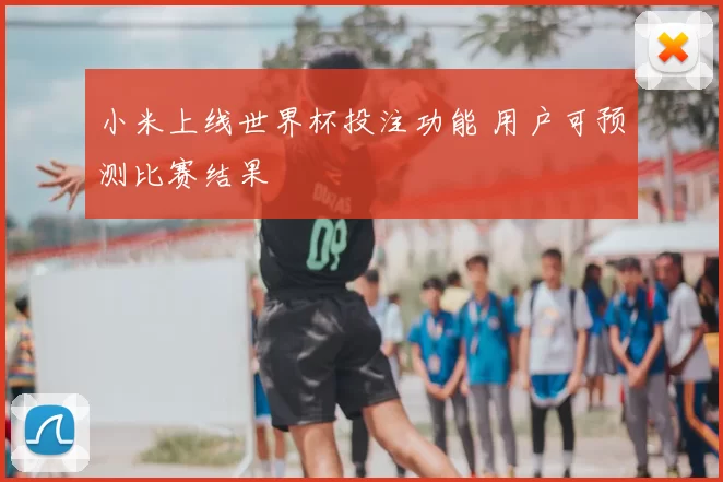 小米上线世界杯投注功能 用户可预测比赛结果