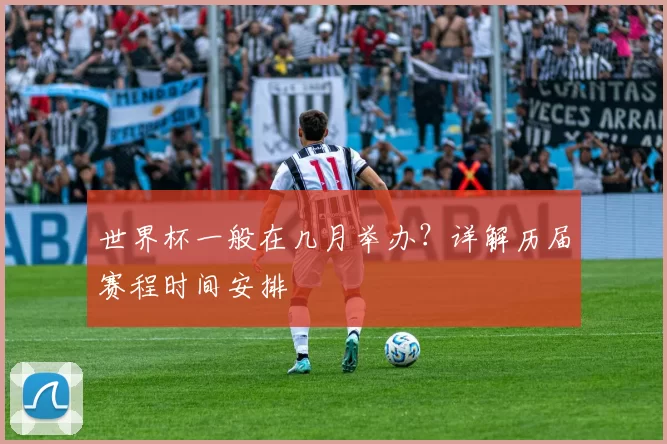 世界杯一般在几月举办?详解历届赛程时间安排