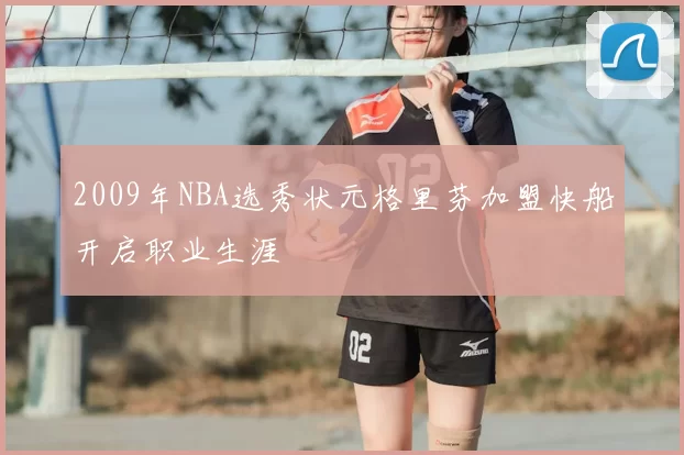 2009年NBA选秀状元格里芬加盟快船开启职业生涯