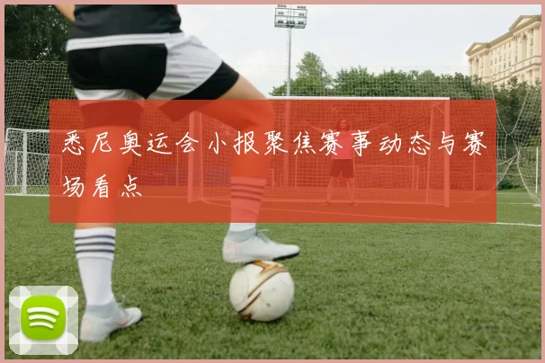 悉尼奥运会小报聚焦赛事动态与赛场看点