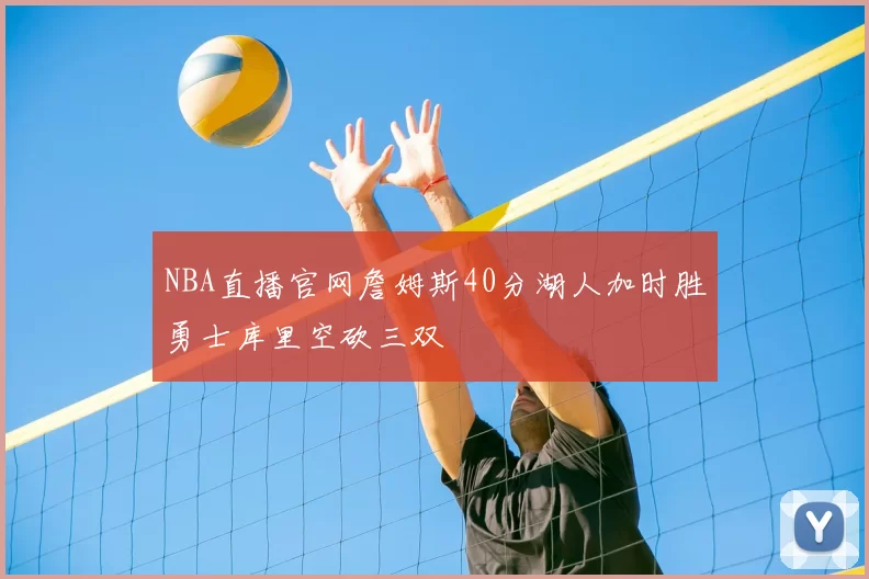NBA直播官网詹姆斯40分湖人加时胜勇士库里空砍三双