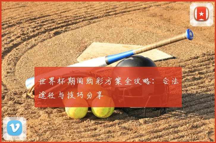 世界杯期间购彩方案全攻略：合法途径与技巧分享