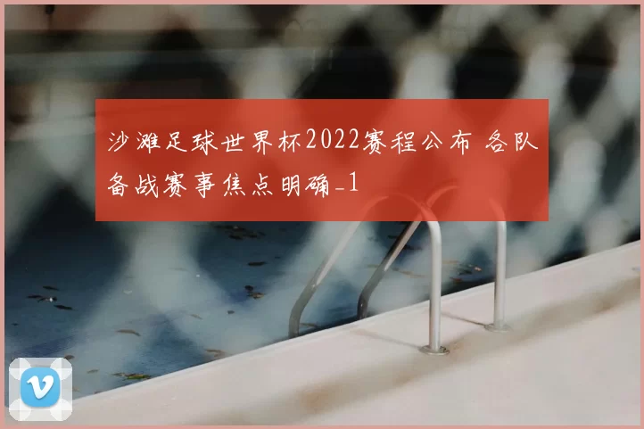 沙滩足球世界杯2022赛程公布 各队备战赛事焦点明确_1
