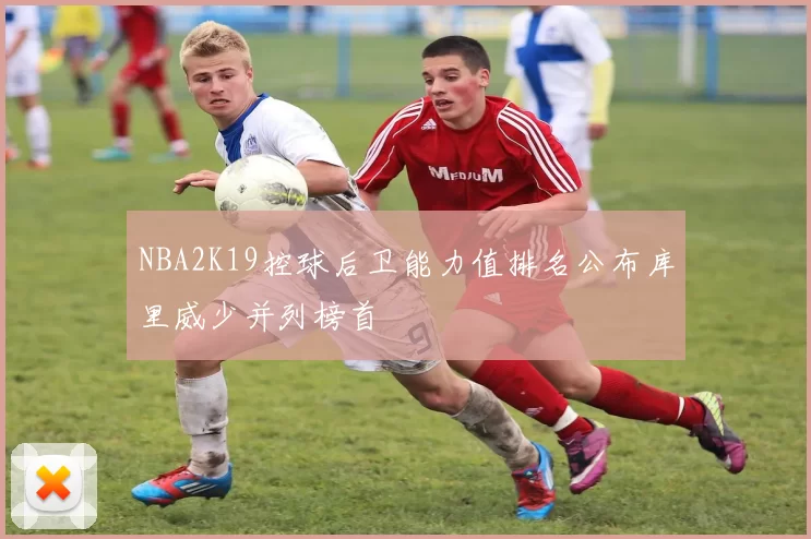 NBA2K19控球后卫能力值排名公布库里威少并列榜首