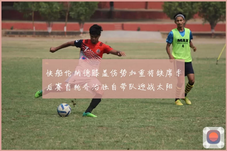 快船伦纳德膝盖伤势加重将缺席季后赛首轮乔治独自带队迎战太阳