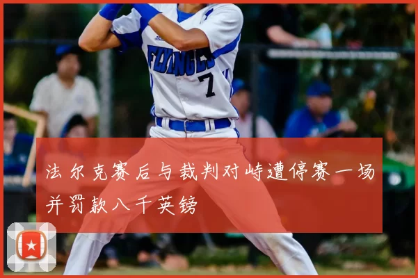法尔克赛后与裁判对峙遭停赛一场并罚款八千英镑