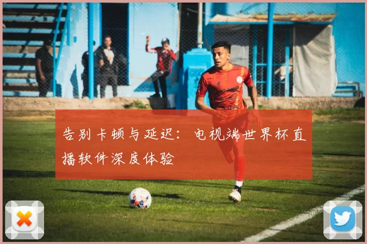 告别卡顿与延迟：电视端世界杯直播软件深度体验