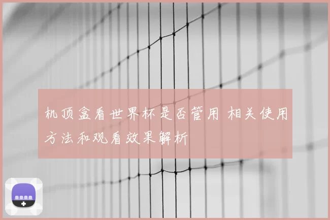 机顶盒看世界杯是否管用 相关使用方法和观看效果解析