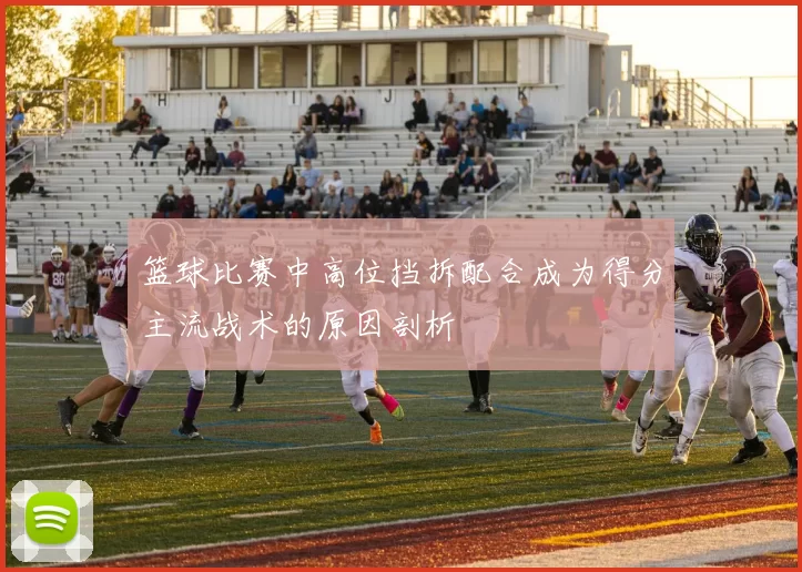 篮球比赛中高位挡拆配合成为得分主流战术的原因剖析