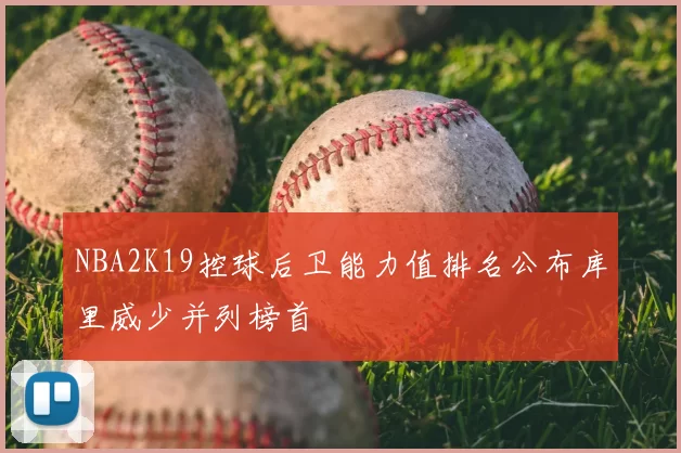 NBA2K19控球后卫能力值排名公布库里威少并列榜首