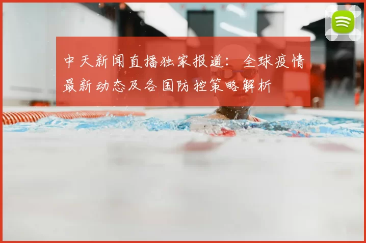中天新闻直播独家报道：全球疫情最新动态及各国防控策略解析