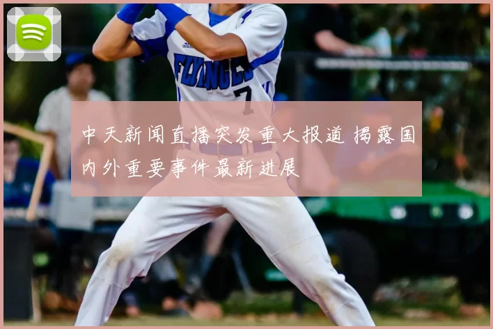 中天新闻直播突发重大报道 揭露国内外重要事件最新进展