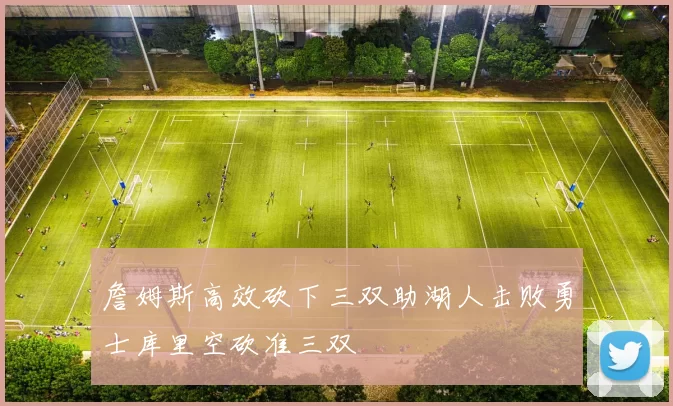 詹姆斯高效砍下三双助湖人击败勇士库里空砍准三双