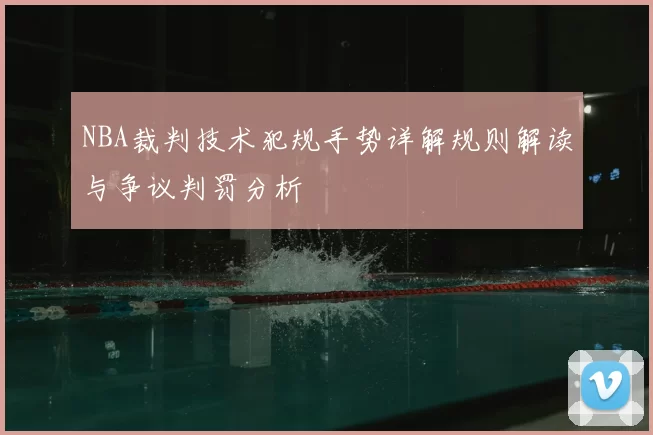 NBA裁判技术犯规手势详解规则解读与争议判罚分析