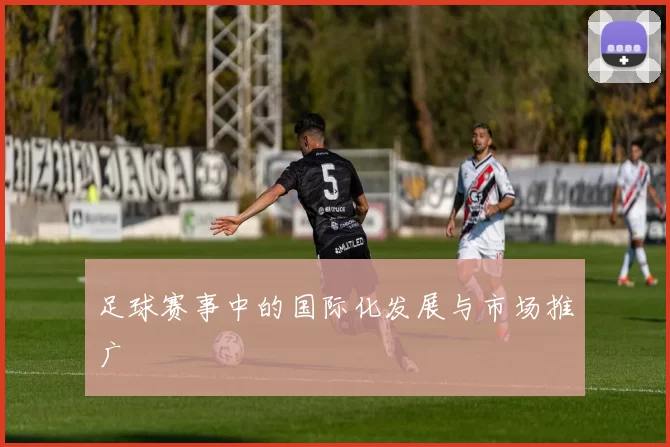 足球赛事中的国际化发展与市场推广