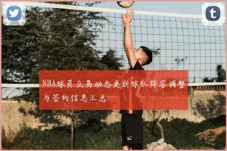 NBA球员交易动态更新球队阵容调整与签约信息汇总