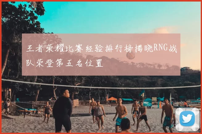 王者荣耀比赛经验排行榜揭晓RNG战队荣登第五名位置