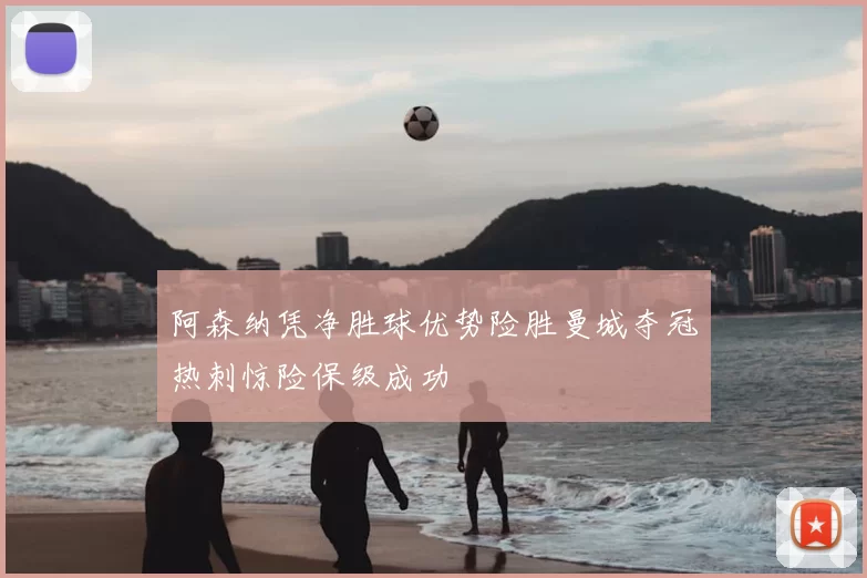 阿森纳凭净胜球优势险胜曼城夺冠热刺惊险保级成功