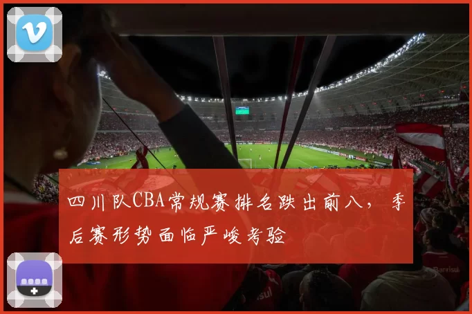 四川队CBA常规赛排名跌出前八,季后赛形势面临严峻考验