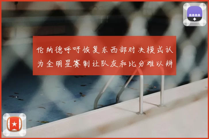 伦纳德呼吁恢复东西部对决模式认为全明星赛制让队友和比分难以辨认