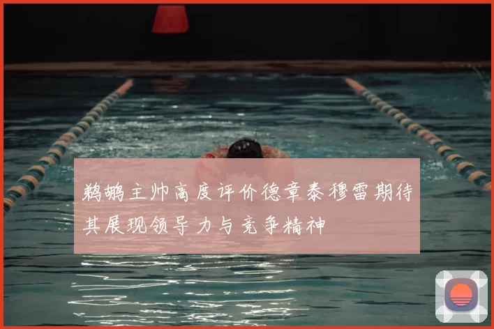 鹈鹕主帅高度评价德章泰穆雷期待其展现领导力与竞争精神