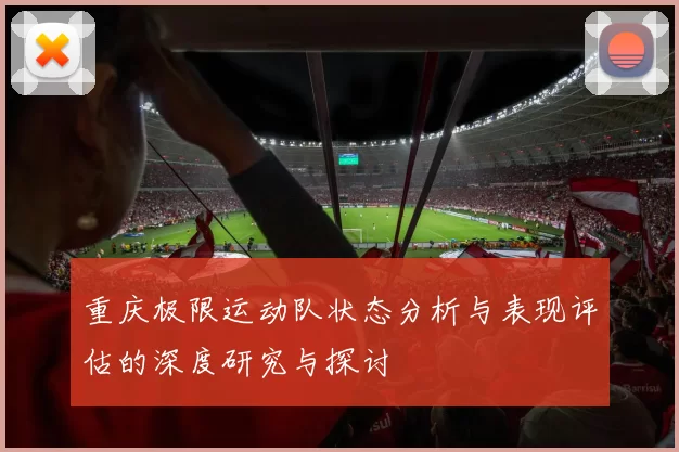 重庆极限运动队状态分析与表现评估的深度研究与探讨