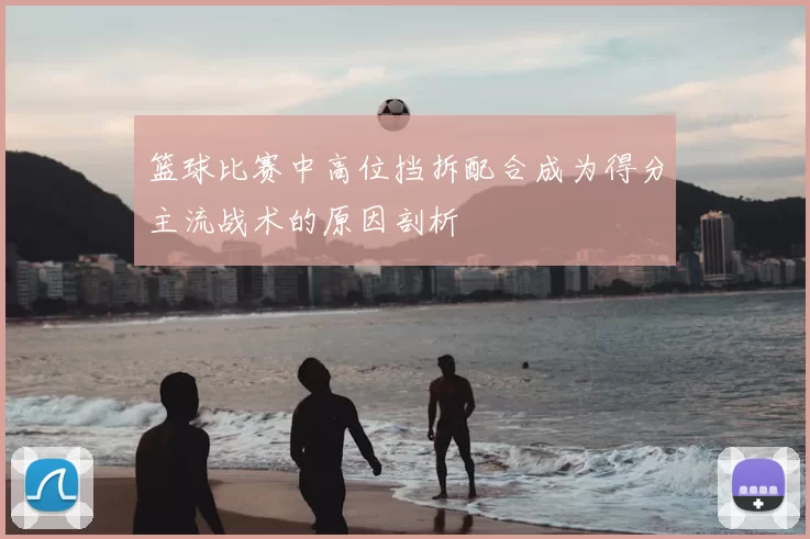 篮球比赛中高位挡拆配合成为得分主流战术的原因剖析