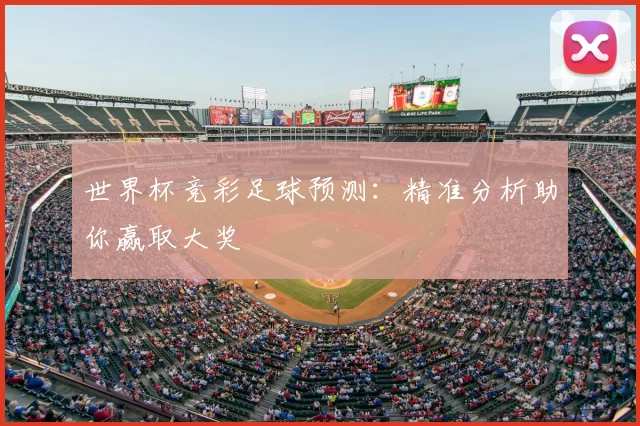 世界杯竞彩足球预测:精准分析助你赢取大奖