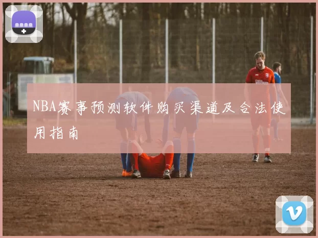 NBA赛事预测软件购买渠道及合法使用指南