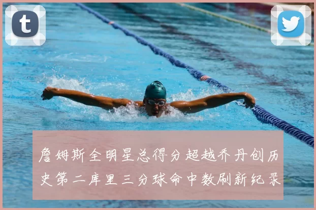 詹姆斯全明星总得分超越乔丹创历史第二库里三分球命中数刷新纪录