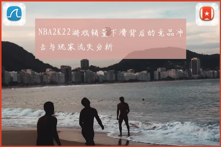 NBA2K22游戏销量下滑背后的竞品冲击与玩家流失分析