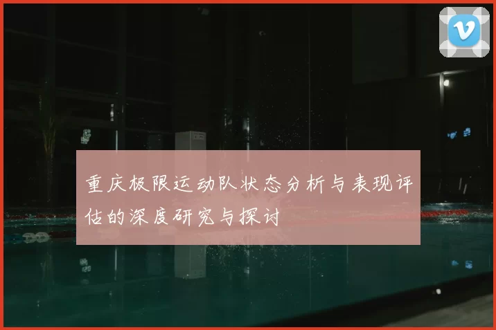 重庆极限运动队状态分析与表现评估的深度研究与探讨