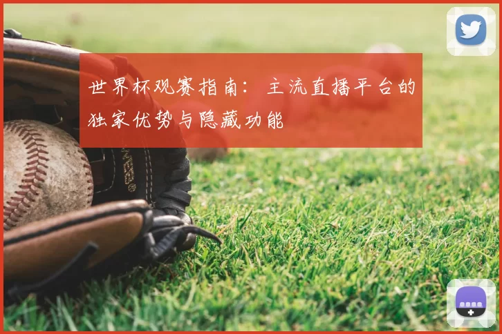世界杯观赛指南:主流直播平台的独家优势与隐藏功能