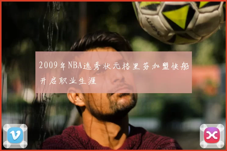 2009年NBA选秀状元格里芬加盟快船开启职业生涯