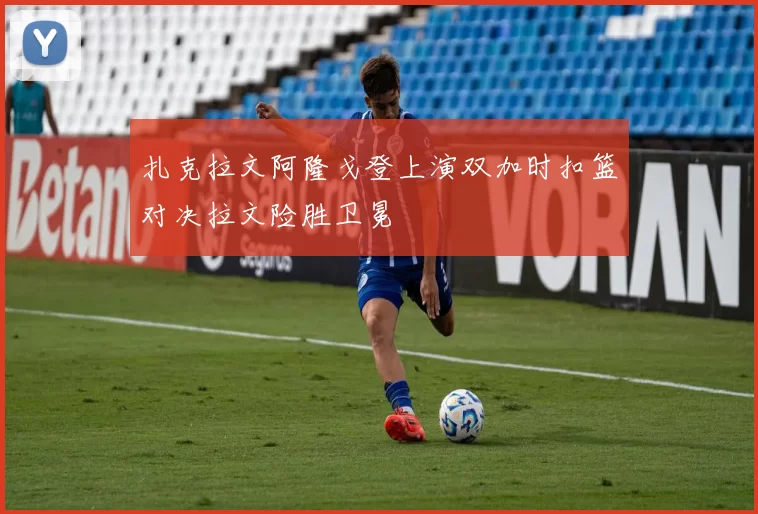 扎克拉文阿隆戈登上演双加时扣篮对决拉文险胜卫冕