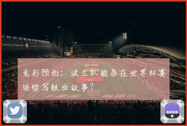竞彩预测：波兰队能否在世界杯赛场续写铁血故事？