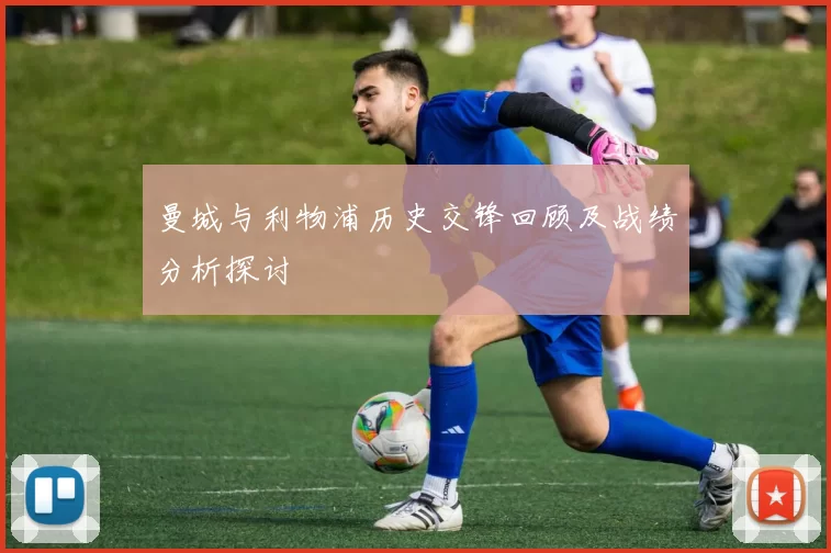 曼城与利物浦历史交锋回顾及战绩分析探讨